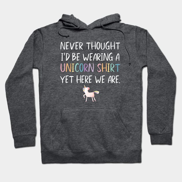 Funny Never Thought I'd Be Wearing A Unicorn Shirt for Dads Hoodie by figandlilyco